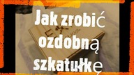 Jak zrobić ozdobną szkatułkę