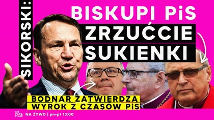 Sikorski: Biskupi PiS zrzućcie sukienki | Bodnar zatwierdza wyrok z czasów PiS | IPP