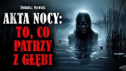 AKTA NOCY: To, co patrzy z głębi