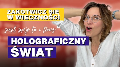 Holograficzny TY - zakotwicz się w Wieczności.  Kwantowość i duchowość.  Zapis w Tobie - Bóg Źródło.