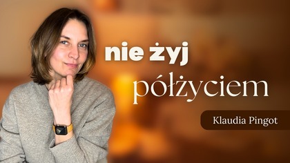 Żyj całym życiem. Nie kochaj półmiłością.  Hellinger, Adamus St.  Germain.  Motywacja Klaudia Pingot.