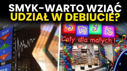 WIELKA OKAZJA czy WIELKA WTOPA? SMYK wchodzi na giełdę.  Warto się zapisać?