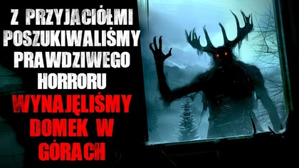 Poszukiwaliśmy prawdziwego horroru...  Wynajęliśmy domek w górach - CreepyPasta
