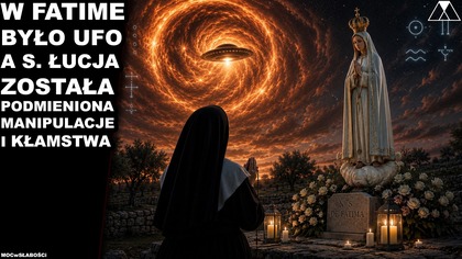 W FATIMA BYŁO UFO, A s.  ŁUCJA ZOSTAŁA PODMIENIONA? MANIPULACJE I KŁAMSTWA