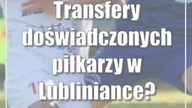 Transfery doświadczonych piłkarzy w Lubliniance? Bardzo byśmy chcieli