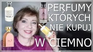 PERFUMY KUPIONE W CIEMNO, KTÓRE NIEZBYT PRZYPADŁY MI DO GUSTU, NIEKTÓRE PÓŁ NA PÓŁ I JEDNA PEREŁKA.