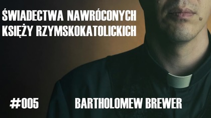 #005 Świadectwa nawróconych księży rzymskokatolickich  Bartholomew Brewer