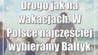 Drogo jak na wakacjach.  W Polsce najczęściej wybieramy Bałtyk