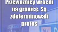 Przewoźnicy wrócili na granicę.  Są zdeterminowali protestować aż do 8 marca