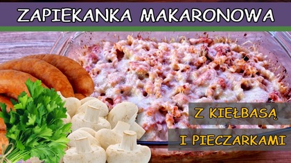  Zapiekanka makaronowa z kiełbasą i pieczarkami.  Idealna na ciepłą kolację lub obiad.