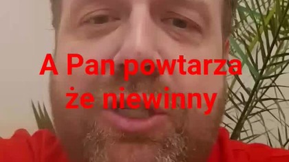 A Pan powtarzasz że on niewinny.
