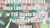 GKS Górnik Łęczna i Unia Lublin powalczą w 1/16 finału Orlen Pucharu Polski kobiet