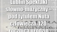 Lublin: Spektakl słowno-muzyczny  pod tytułem: Nuta człowiecza.  120.  rocznica ur...