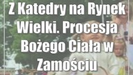 Z Katedry na Rynek Wielki.  Procesja Bożego Ciała w Zamościu