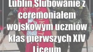Lublin: Ślubowanie z ceremoniałem wojskowym uczniów klas pierwszych XIV Liceum Ogó...