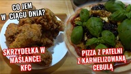 CO JEM W CIĄGU DNIA? SKRZYDEŁKA W MAŚLANCE KFC, PIZZA Z PATELNI Z KARMELIZOWANĄ CEBULĄ