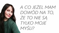 A co jeżel mam dowód na to, że to nie są tylko moje myśli?