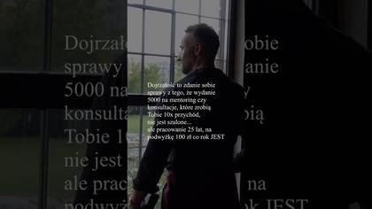 Dojrzałość to zdanie sobie sprawy z tego, że wydanie 5000 na mentoring czy konsultacje, które zrobią