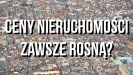 Ceny nieruchomości zawsze rosną?