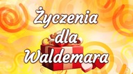 Życzenia dla Ciebie drogi Waldemarze. Dla Waldemara, Waldka, Waldusia