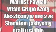 Mariusz Pawlak (Wisła Grupa Azoty): Weszliśmy w mecz ze Stomilem jakbyśmy grali u siebie