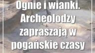 Ognie i wianki.  Archeolodzy zapraszają w pogańskie czasy