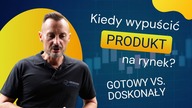 Kiedy Wypuścić Produkt na Rynek? Gotowy vs.  Doskonały