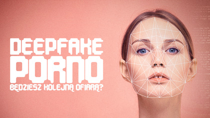 Deepfake porno: będziesz kolejną ofiarą? (2022) 