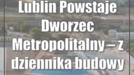 Lublin: Powstaje Dworzec Metropolitalny  z dziennika budowy