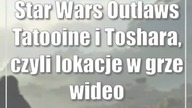 Star Wars Outlaws: Tatooine i Toshara, czyli lokacje w grze (wideo)