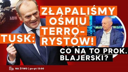Tusk: Złapaliśmy ośmiu terrorystów! Co na to prok.  Blajerski? | IPP