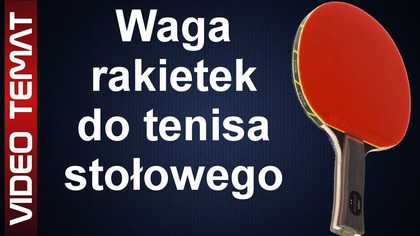 Dobra waga rakietki do tenisa stołowego - ile powinna ważyć