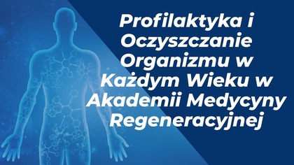 rofilaktyka i Oczyszczanie Organizmu w Każdym Wieku w Akademii Medycyny Regeneracyjnej