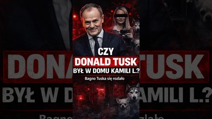 PYTAM: CZY TUSK BYŁ W DOMU KAMILI L. ?!