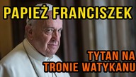 Tytan na Tronie Watykanu - Papież Franciszek