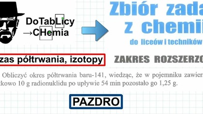 6. 47.  Oblicz okres półtrwania baru-141 wiedząc, że w pojemniku zawierającym początkowo 10g.. PAZDRO.