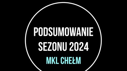 PODSUMOWANIE SEZONU 2024 MKL CHEŁM