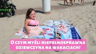 O czym myśli niepełnosprawna dziewczyna na wakacjach? | Magdalena Augustynowicz