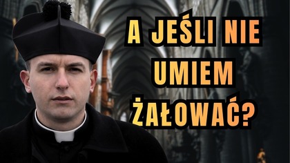 Jak wzbudzić żal doskonały, kiedy nic nie czujesz? - dzień 14 Wielkiego Postu