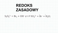 REDOKS S4O6^(2-) + Br2 + OH^(-)  SO4^(2-) + Br^(-) + H2O REDOKS ZASADOWY BEZ STOPNI UTLENIENIA v1