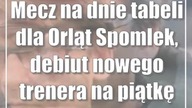 Mecz na dnie tabeli dla Orląt Spomlek, debiut nowego trenera na piątkę