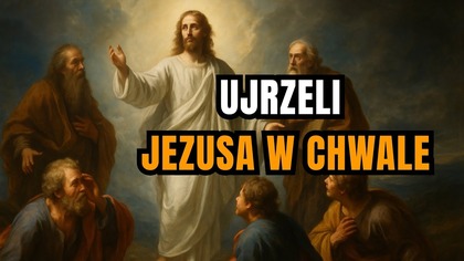 Zobaczyli Jego chwałę - Przemienienie Pańskie (6 sierpnia)