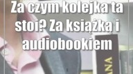 Za czym kolejka ta stoi? Za książką i audiobookiem