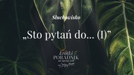 Słuchowisko #52 | Sto pytań do... (I) | Krótki poradnik jak ogarnąć życie [PODCAST]