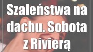Szaleństwa na dachu.  Sobota z Rivierą