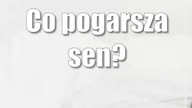 Co pogarsza sen?