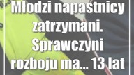 Młodzi napastnicy zatrzymani.  Sprawczyni rozboju ma...  13 lat