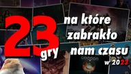 23 gry, na które zabrakło nam czasu w 2023