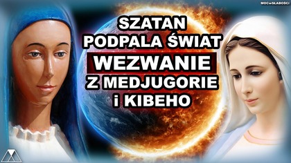 SZATAN PODPALA SWIAT.  WEZWANIE Z MEDJUGORIE i KIBEHO