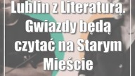 Lublin z Literaturą.  Gwiazdy będą czytać na Starym Mieście